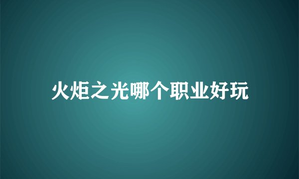 火炬之光哪个职业好玩