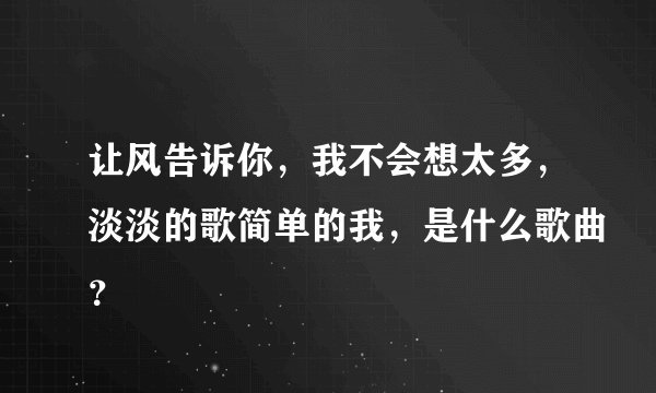 让风告诉你，我不会想太多，淡淡的歌简单的我，是什么歌曲？