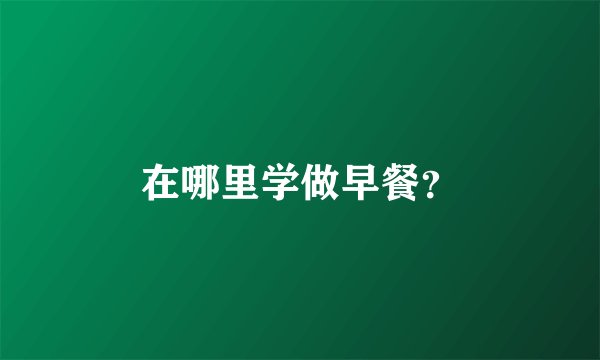 在哪里学做早餐？