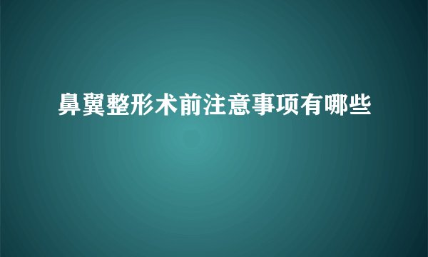 鼻翼整形术前注意事项有哪些