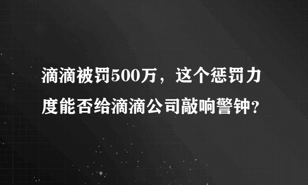 滴滴被罚500万,这个惩罚力度能否给滴滴公司敲响警钟?