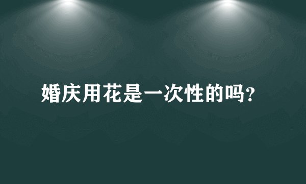 婚庆用花是一次性的吗？