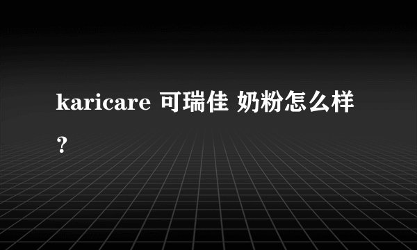 karicare 可瑞佳 奶粉怎么样?
