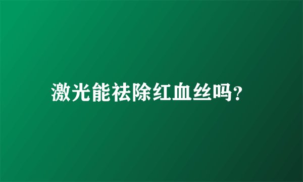 激光能祛除红血丝吗？