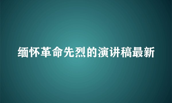 缅怀革命先烈的演讲稿最新