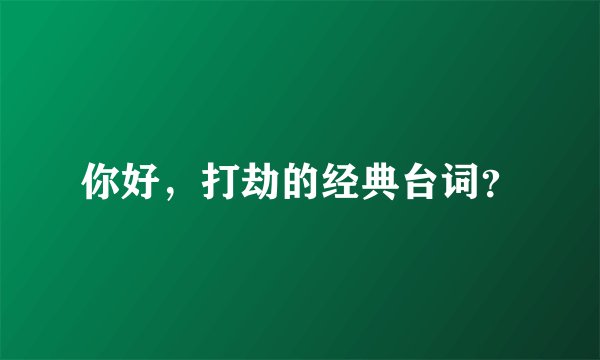 你好，打劫的经典台词？