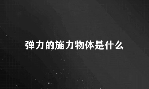 弹力的施力物体是什么