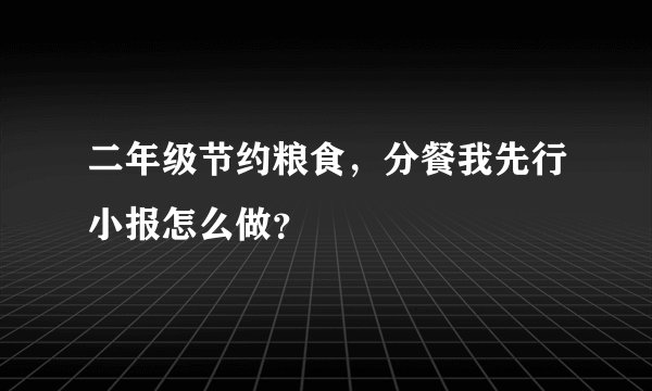 二年级节约粮食，分餐我先行小报怎么做？