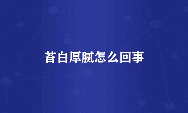 苔白厚腻怎么回事