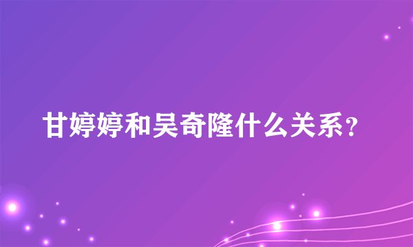 甘婷婷和吴奇隆什么关系？