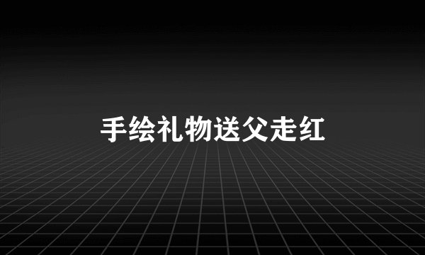手绘礼物送父走红