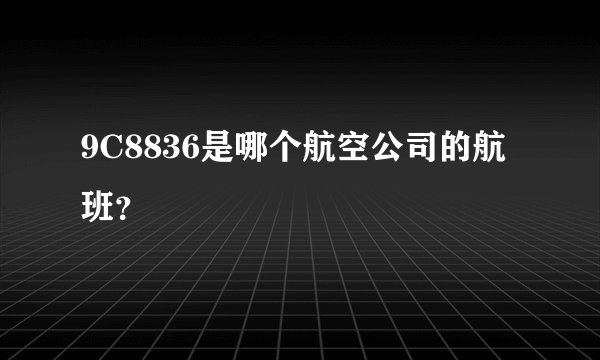 9C8836是哪个航空公司的航班？