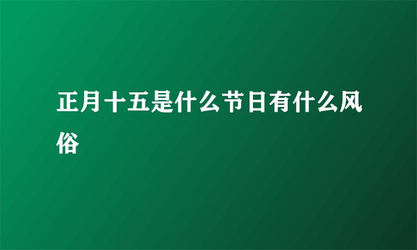 正月十五是什么节日有什么风俗
