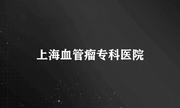 上海血管瘤专科医院