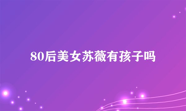 80后美女苏薇有孩子吗