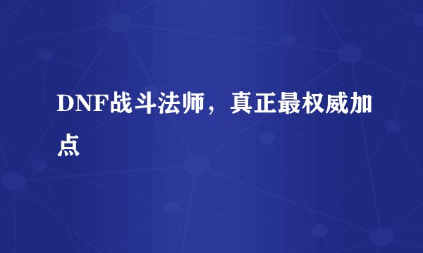 DNF战斗法师,真正最权威加点