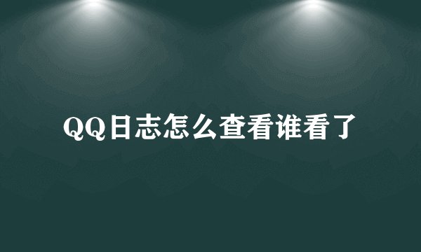 QQ日志怎么查看谁看了