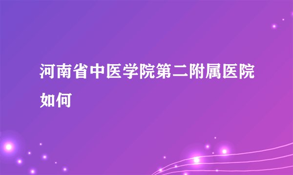河南省中医学院第二附属医院如何