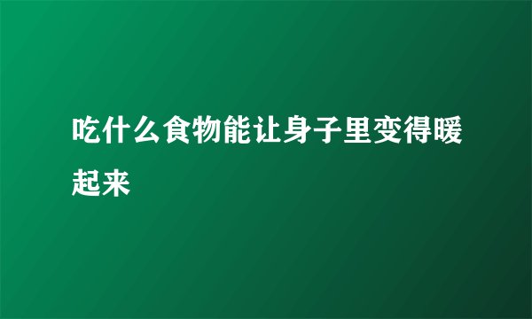 吃什么食物能让身子里变得暖起来