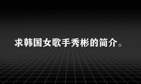 求韩国女歌手秀彬的简介。