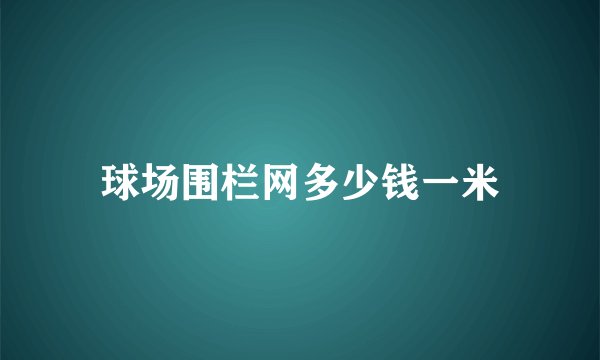 球场围栏网多少钱一米