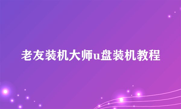 老友装机大师u盘装机教程