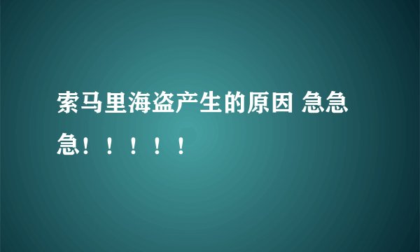 索马里海盗产生的原因 急急急！！！！！