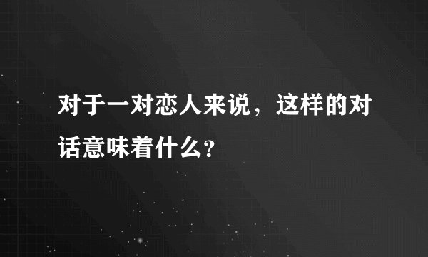 对于一对恋人来说，这样的对话意味着什么？
