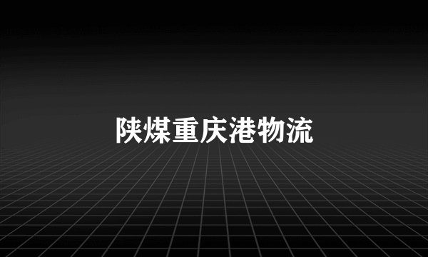 陕煤重庆港物流