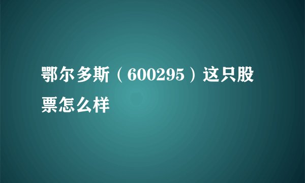鄂尔多斯（600295）这只股票怎么样