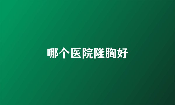 哪个医院隆胸好