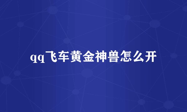qq飞车黄金神兽怎么开