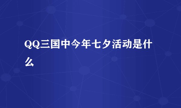 QQ三国中今年七夕活动是什么