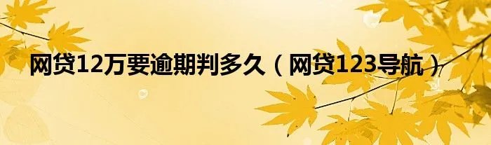 网贷12万要逾期判多久（网贷123导航）