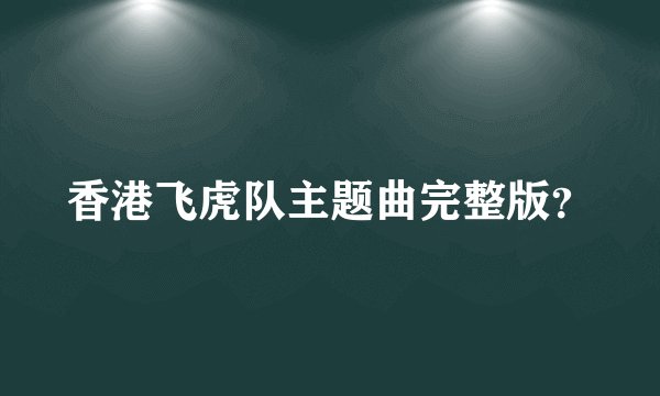 香港飞虎队主题曲完整版？
