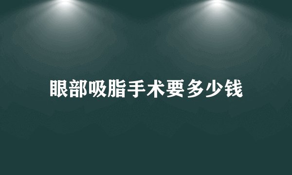 眼部吸脂手术要多少钱