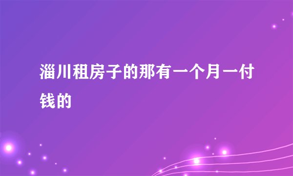 淄川租房子的那有一个月一付钱的