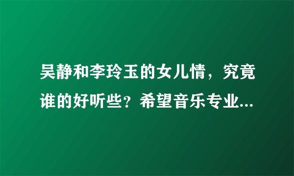 吴静和李玲玉的女儿情，究竟谁的好听些？希望音乐专业的能给点评一下