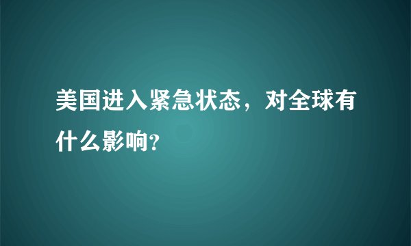 美国进入紧急状态，对全球有什么影响？