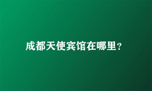 成都天使宾馆在哪里？