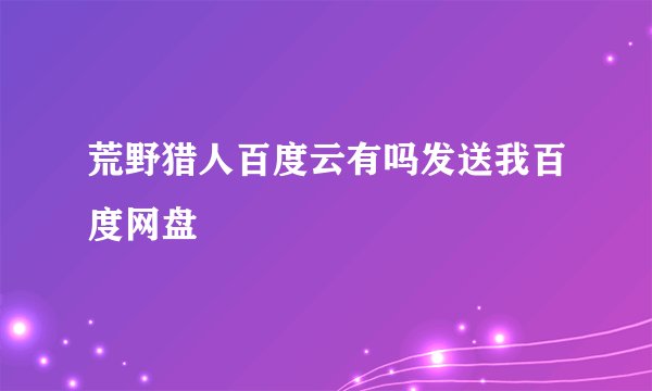 荒野猎人百度云有吗发送我百度网盘