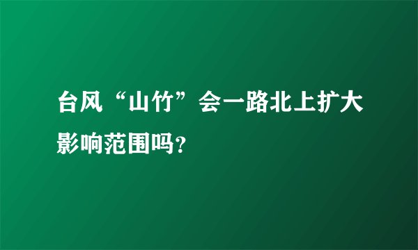 台风“山竹”会一路北上扩大影响范围吗？