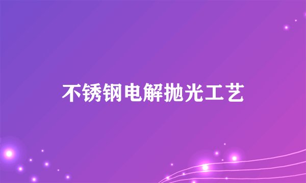 不锈钢电解抛光工艺