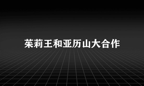 茱莉王和亚历山大合作