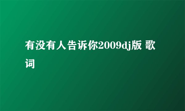 有没有人告诉你2009dj版 歌词