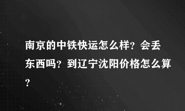 南京的中铁快运怎么样？会丢东西吗？到辽宁沈阳价格怎么算？