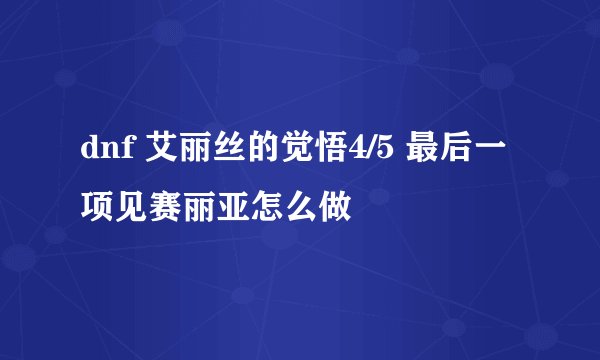 dnf 艾丽丝的觉悟4/5 最后一项见赛丽亚怎么做