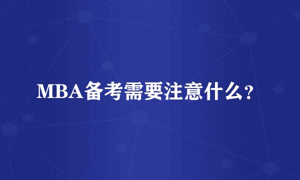 MBA备考需要注意什么?