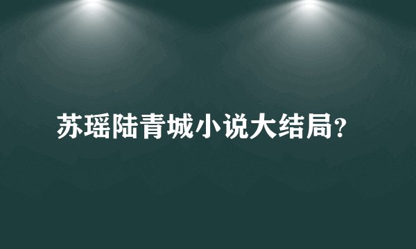 苏瑶陆青城小说大结局？