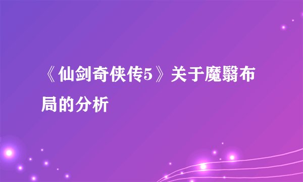 《仙剑奇侠传5》关于魔翳布局的分析